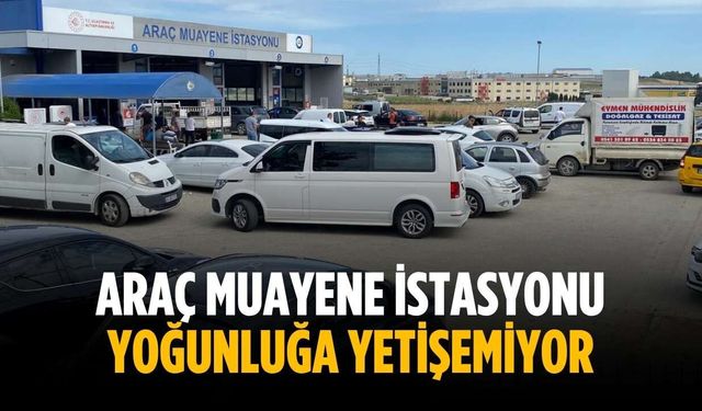 Araç Muayene İstasyonu yoğunluğa yetişemiyor