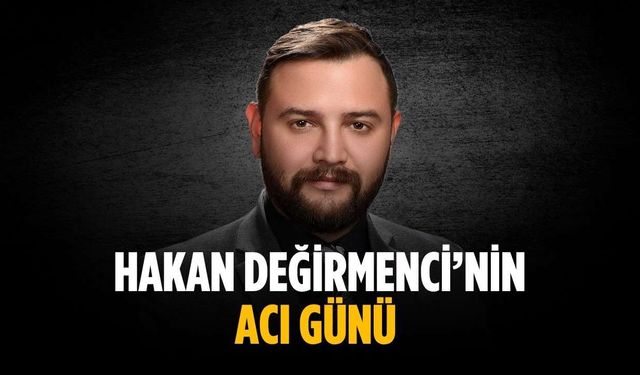 Hakan Değirmenci’nin acı günü