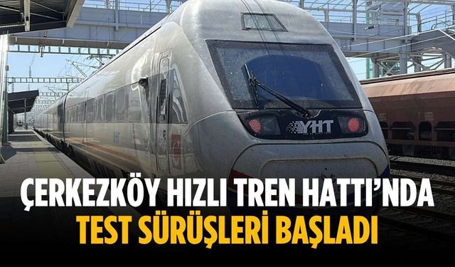 Çerkezköy Hızlı Tren Hattı’nda test sürüşleri başladı