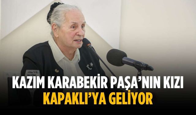 Kazım Karabekir Paşa’nın kızı Kapaklı’ya geliyor