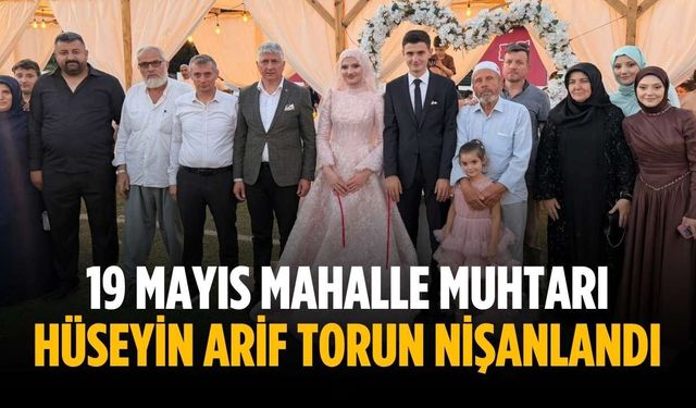 19 Mayıs Mahalle Muhtarı Hüseyin Arif Torun nişanlandı
