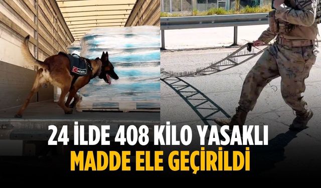 24 ilde 408 kilo yasaklı madde ele geçirildi