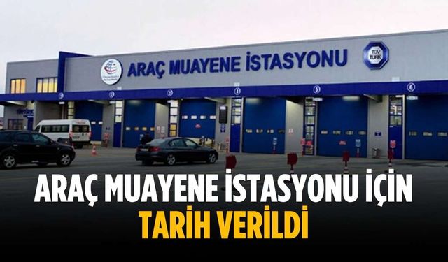 Araç muayene istasyonu için tarih verildi