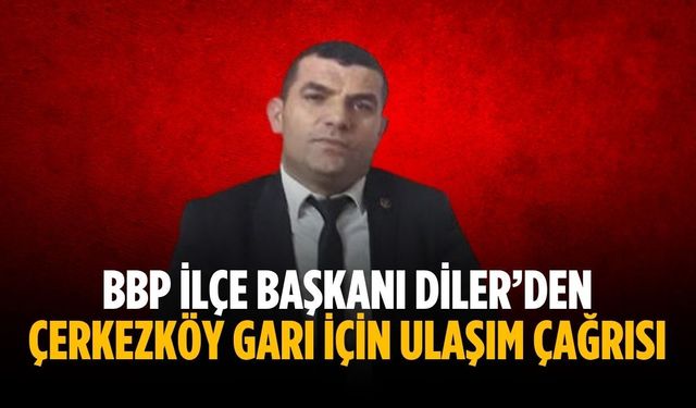 Başkan Diler’den Çerkezköy garı için ulaşım çağrısı