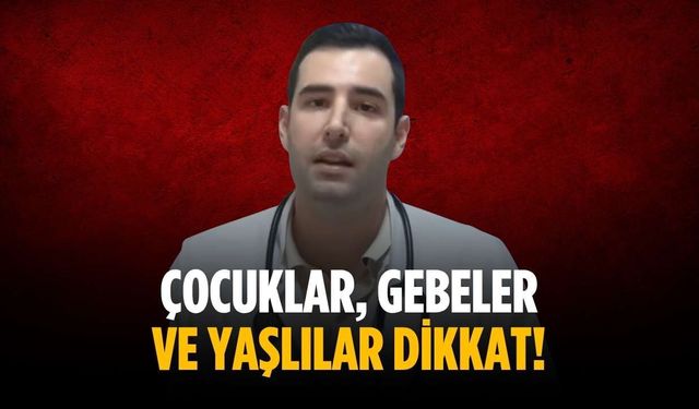 Çocuklar, gebeler ve yaşlılar dikkat!