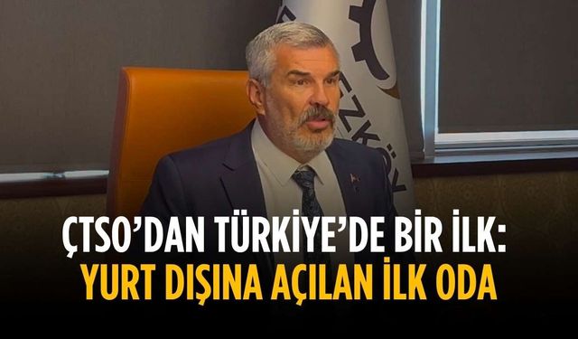 ÇTSO’dan Türkiye’de bir ilk: yurt dışına açılan ilk oda