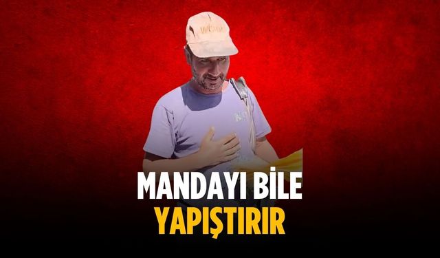 “Mandayı bile yapıştırır"
