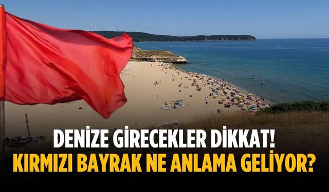Denize girecekler dikkat! Kırmızı bayrak ne anlama geliyor?