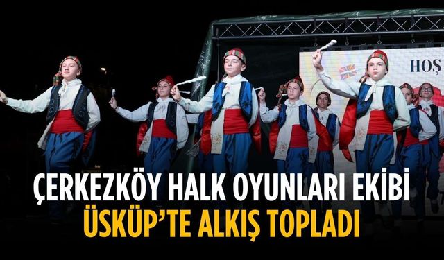 Çerkezköy halk oyunları ekibi Üsküp’te alkış topladı