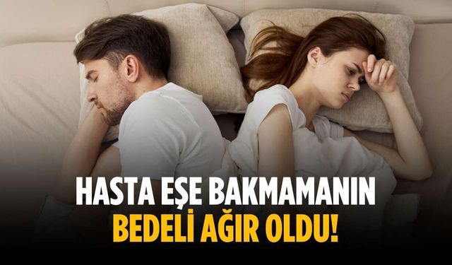 Hasta eşe bakmamanın bedeli ağır oldu!