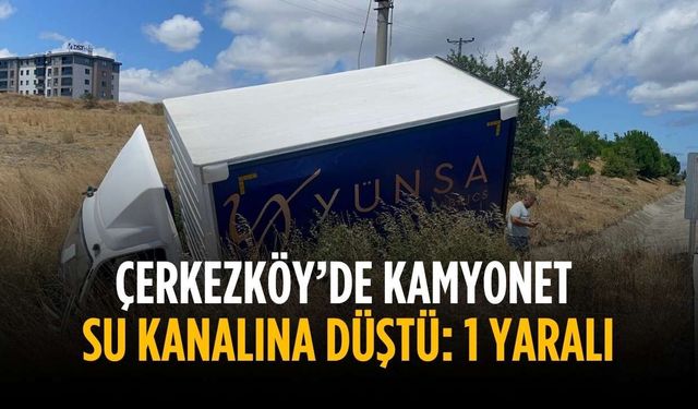 Çerkezköy’de kamyonet su kanalına düştü: 1 Yaralı