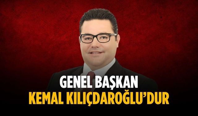 “Genel Başkan Kemal Kılıçdaroğlu’dur”