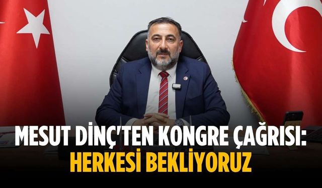 Mesut Dinç'ten kongre çağrısı: Herkesi bekliyoruz