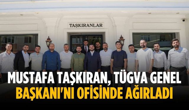 Mustafa Taşkıran, TÜGVA Genel Başkanı'nı ofisinde ağırladı