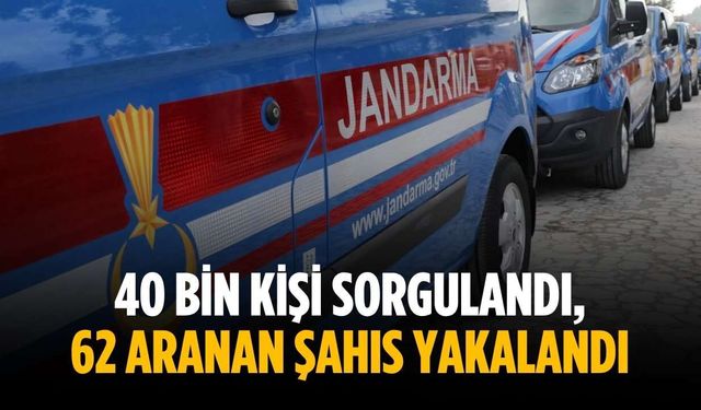 40 bin kişi sorgulandı, 62 aranan şahıs yakalandı