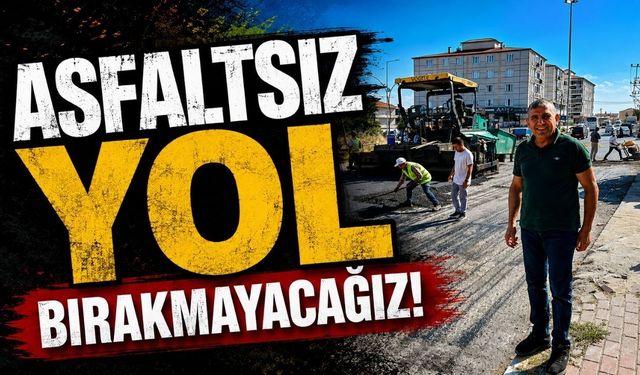 “Asfaltsız yol bırakmayacağız”