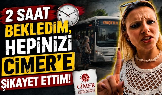 “2 saat bekledim, hepinizi CİMER’e şikayet ettim”