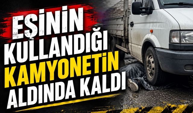 Eşinin kullandığı kamyonetin aldında kaldı