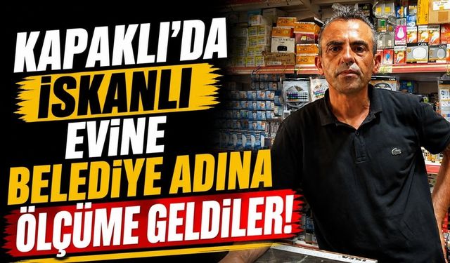 Kapaklı’da iskanlı evine belediye adına ölçüme geldiler