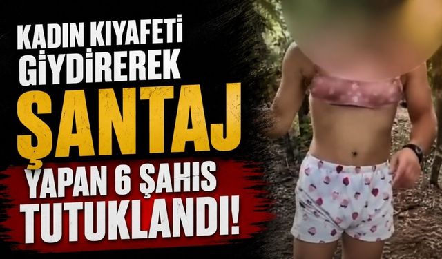 Kadın kıyafeti giydirerek şantaj yapan şahıslar tutuklandı