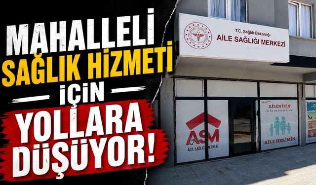Mahalleli sağlık hizmeti için yollara düşüyor