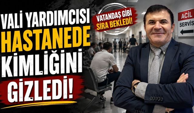 Vali Yardımcısı hastanede kimliğini gizledi!