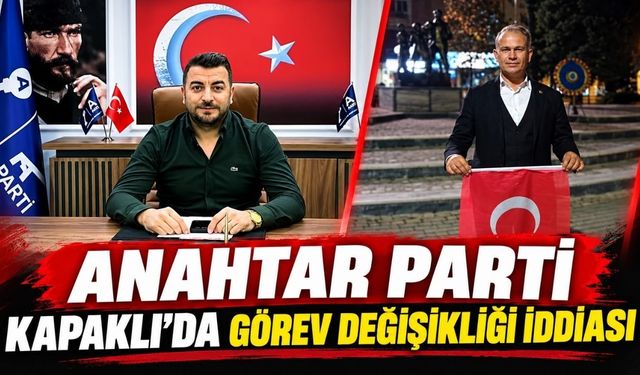 Anahtar Parti Kapaklı’da görev değişikliği gündemde