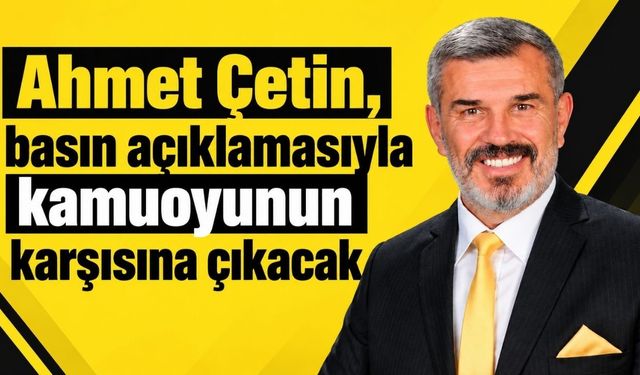 Ahmet Çetin, basın açıklamasıyla kamuoyunun karşısına çıkacak