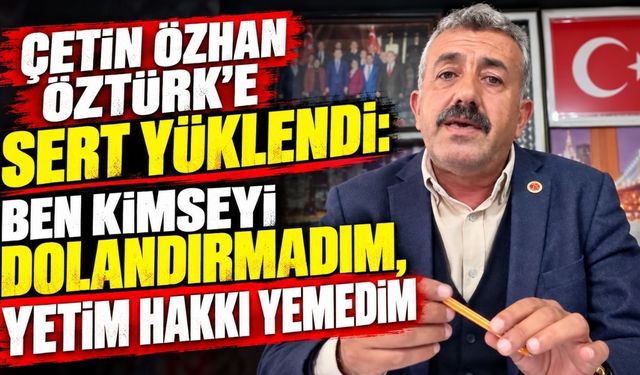 Çetin Özhan: Ben kimseyi dolandırmadım, yetim hakkı yemedim