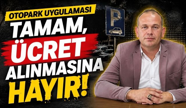 “Otopark uygulaması tamam, Ücret alınmasına hayır!”