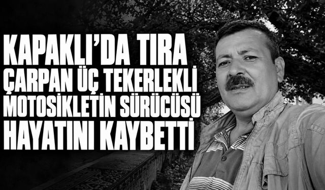 Kapaklı’da tıra çarpan üç tekerlekli motosikletin sürücüsü hayatını kaybetti