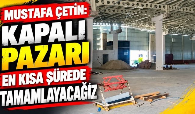 Mustafa Çetin: Kapalı pazarı en kısa sürede tamamlayacağız