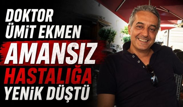 Doktor Ümit Ekmen amansız hastalığa yenik düştü
