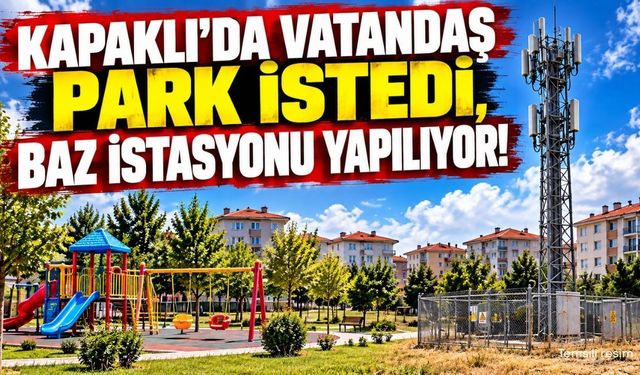 Kapaklı'da vatandaş park istedi, baz istasyonu yapılıyor!