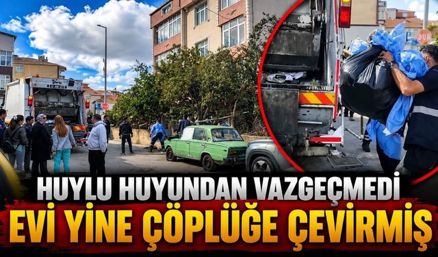 Huylu huyundan vazgeçmedi, evi yine çöplüğe çevirmiş