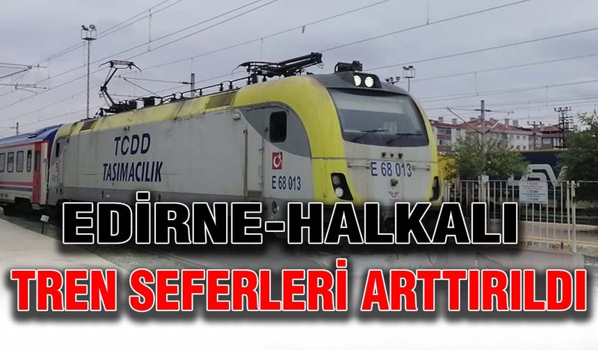 TCDD, Edirne-Halkalı tren seferlerinin arttırıldığını açıkladı.