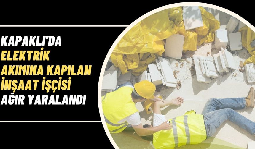 Kapaklı'da elektrik akımına kapılan 30 yaşındaki inşaat işçisi ağır yaralandı
