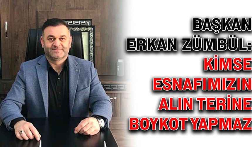 Başkan Erkan Zümbül: Kimse esnafımızın alın terine boykot yapamaz