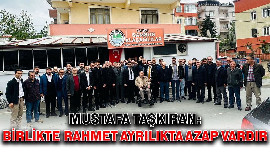 Mustafa Taşkıran: Birlikte rahmet, ayrılıkta azap vardır