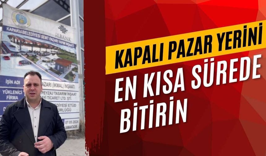 “Kapalı Pazar Yerini en kısa sürede bitirin”