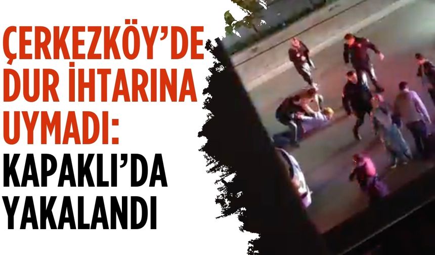 Çerkezköy’de dur ihtarına uymadı: Kapaklı’da yakalandı
