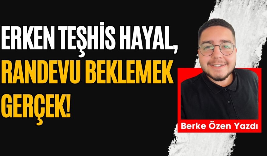 Erken teşhis hayal, randevu beklemek gerçek!