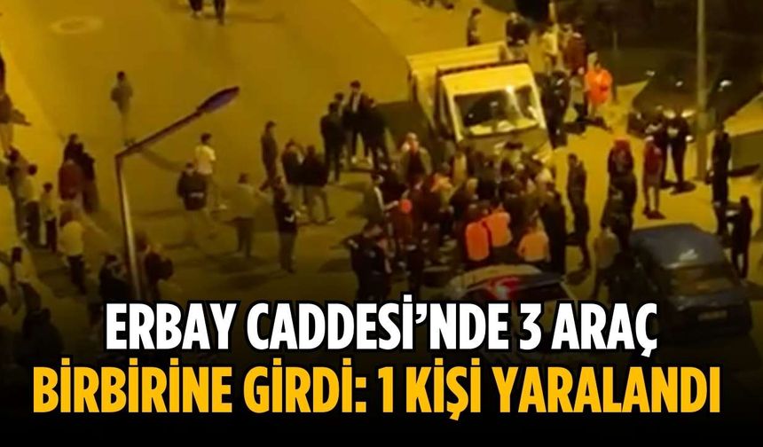 Erbay Caddesi’nde 3 araç birbirine girdi: 1 kişi yaralandı