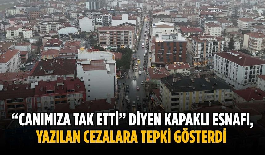 “Canımıza tak etti” diyen Kapaklı esnafı, yazılan cezalara tepki gösterdi