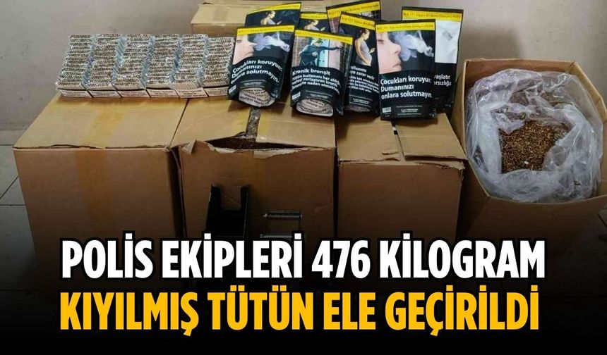 Polis ekipleri 476 kilogram kıyılmış tütün ele geçirildi