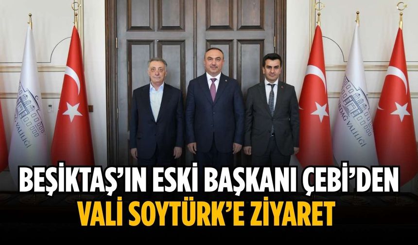Beşiktaş’ın Eski Başkanı Çebi’den Vali Soytürk’e ziyaret