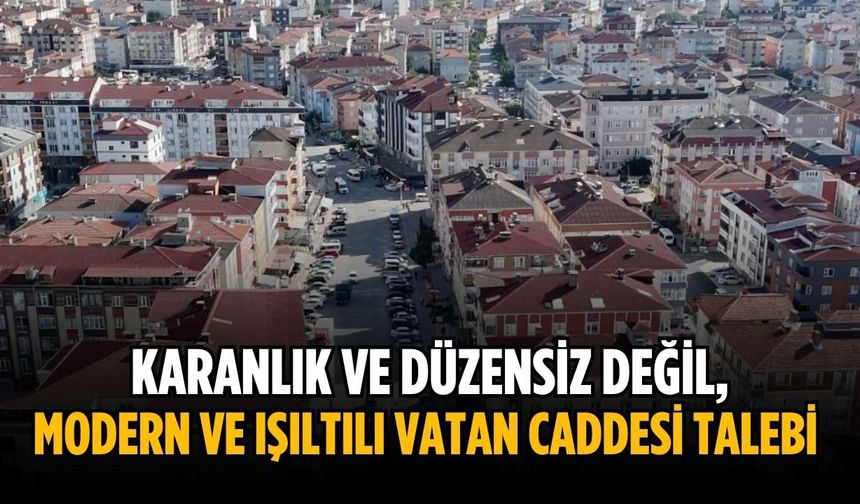 Karanlık ve düzensiz değil, modern ve ışıltılı Vatan Caddesi talebi
