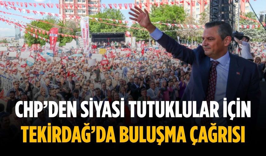 CHP’den siyasi tutuklular için Tekirdağ’da buluşma çağrısı