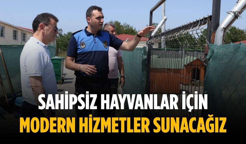 “Sahipsiz hayvanlar için modern hizmetler sunacağız”