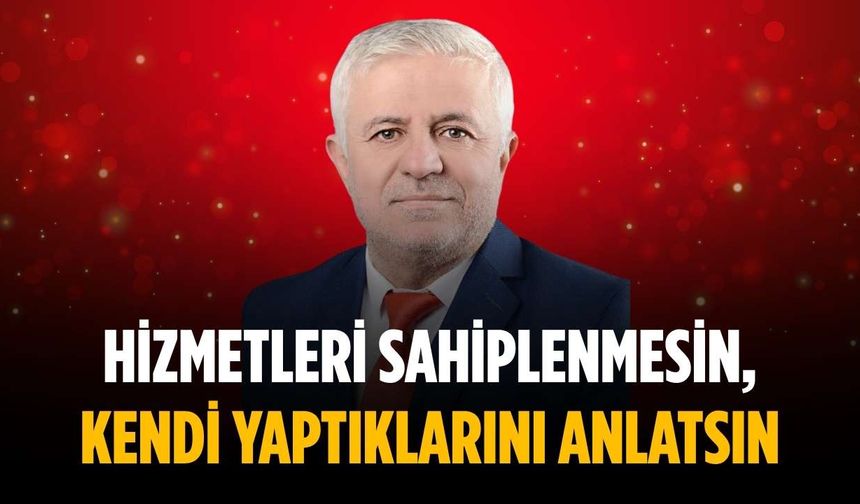“Hizmetleri sahiplenmesin, kendi yaptıklarını anlatsın”